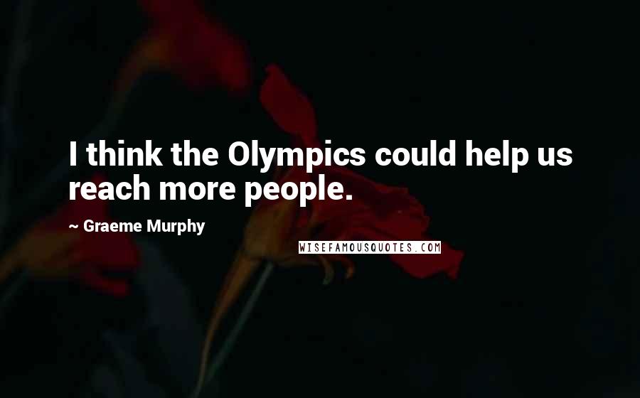 Graeme Murphy Quotes: I think the Olympics could help us reach more people.