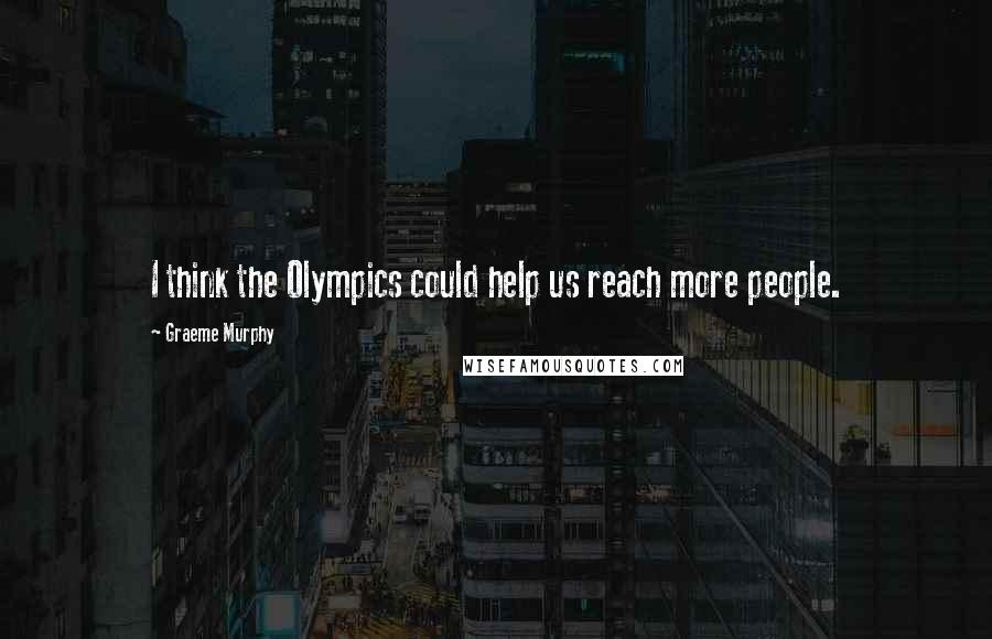 Graeme Murphy Quotes: I think the Olympics could help us reach more people.