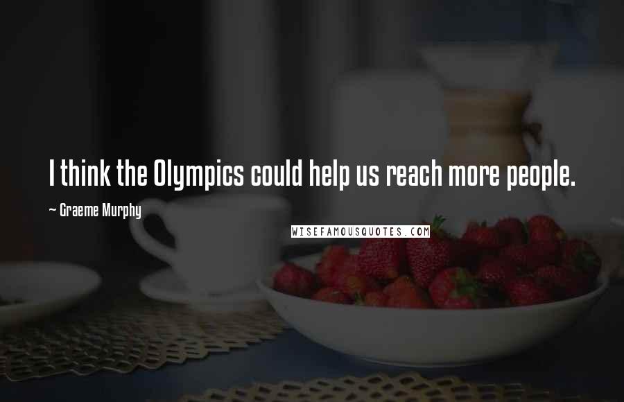 Graeme Murphy Quotes: I think the Olympics could help us reach more people.