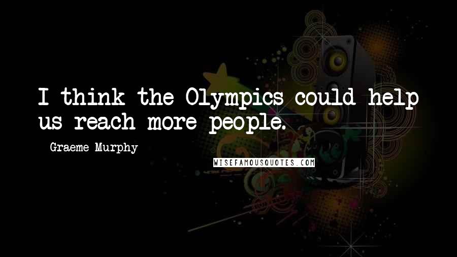Graeme Murphy Quotes: I think the Olympics could help us reach more people.