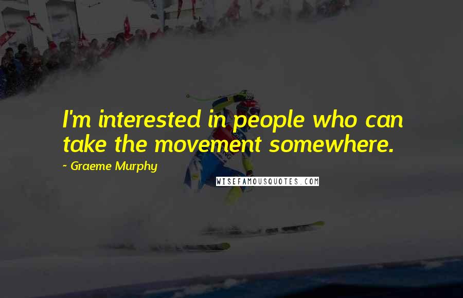Graeme Murphy Quotes: I'm interested in people who can take the movement somewhere.