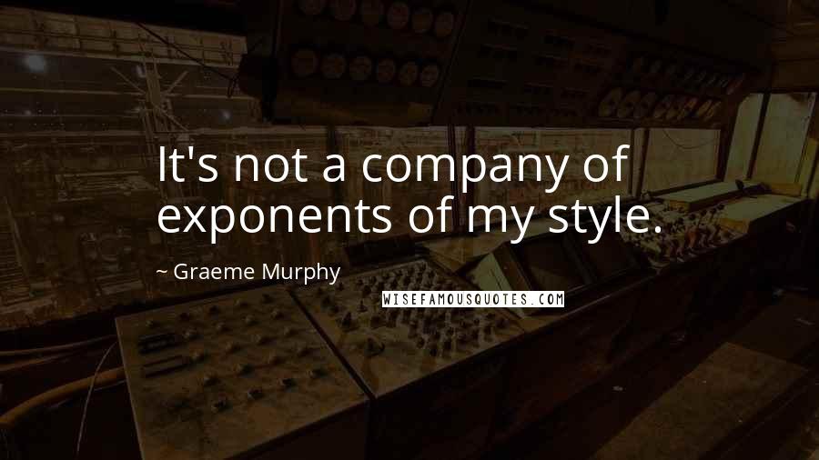 Graeme Murphy Quotes: It's not a company of exponents of my style.