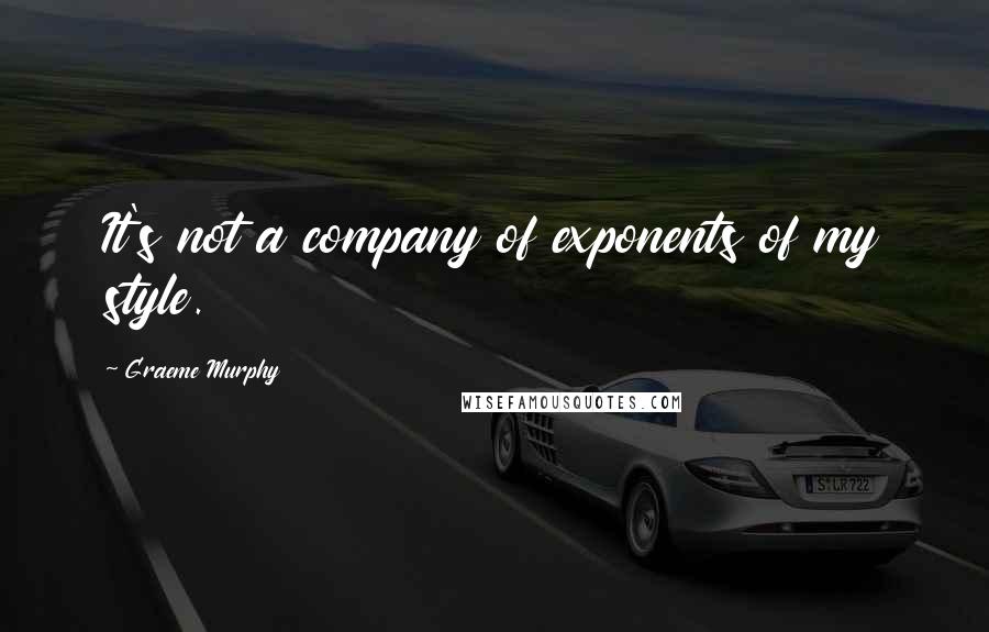 Graeme Murphy Quotes: It's not a company of exponents of my style.