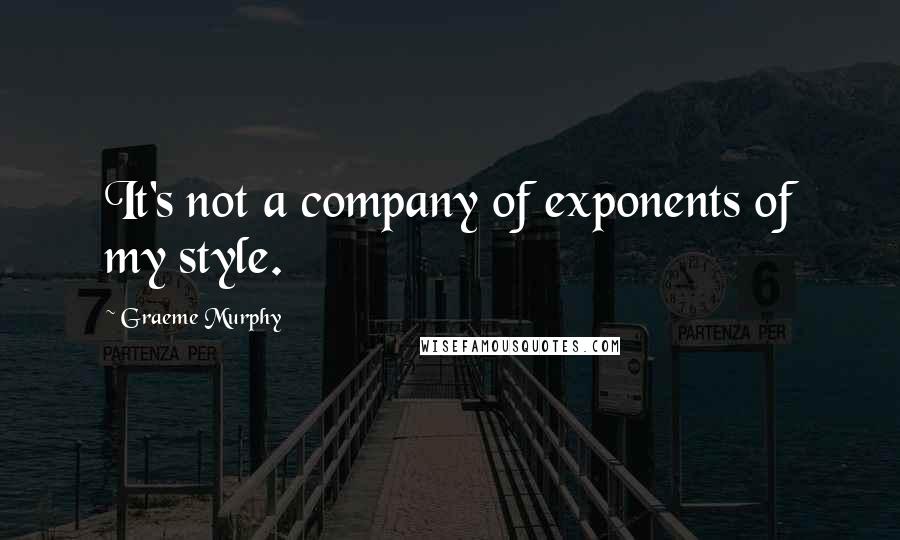 Graeme Murphy Quotes: It's not a company of exponents of my style.