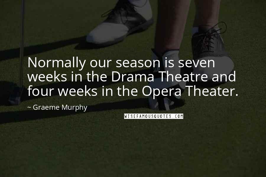 Graeme Murphy Quotes: Normally our season is seven weeks in the Drama Theatre and four weeks in the Opera Theater.