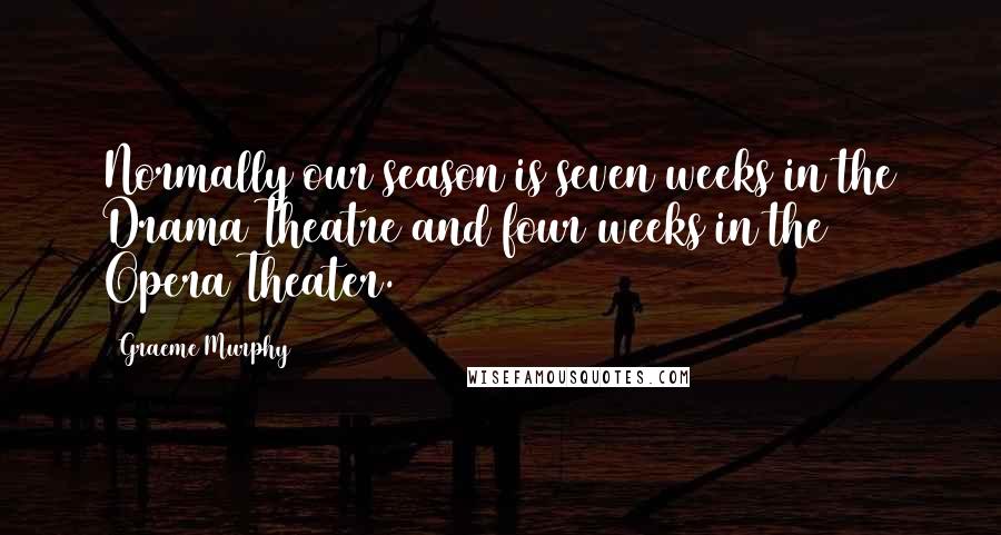 Graeme Murphy Quotes: Normally our season is seven weeks in the Drama Theatre and four weeks in the Opera Theater.