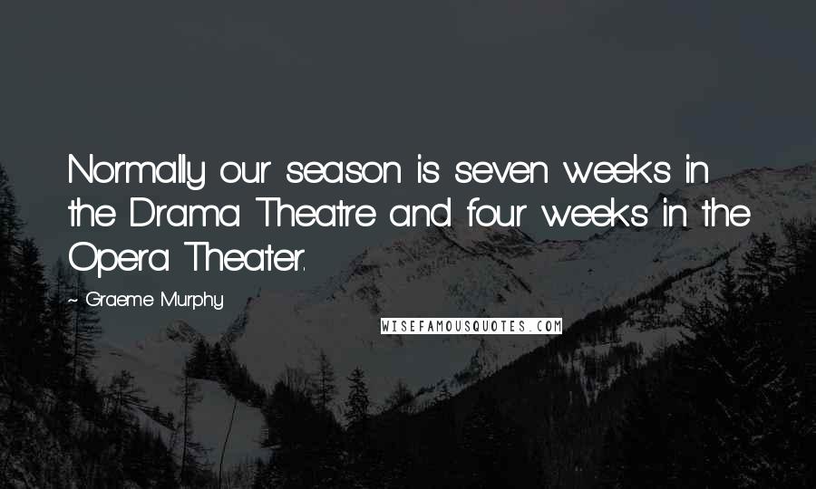 Graeme Murphy Quotes: Normally our season is seven weeks in the Drama Theatre and four weeks in the Opera Theater.