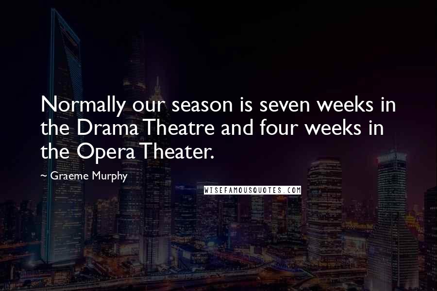 Graeme Murphy Quotes: Normally our season is seven weeks in the Drama Theatre and four weeks in the Opera Theater.