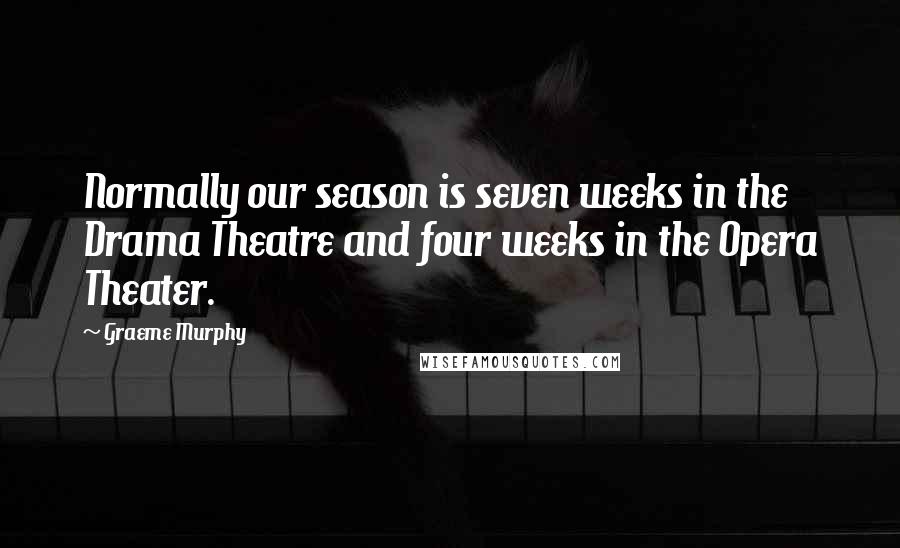 Graeme Murphy Quotes: Normally our season is seven weeks in the Drama Theatre and four weeks in the Opera Theater.