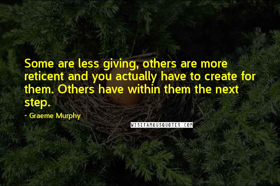 Graeme Murphy Quotes: Some are less giving, others are more reticent and you actually have to create for them. Others have within them the next step.
