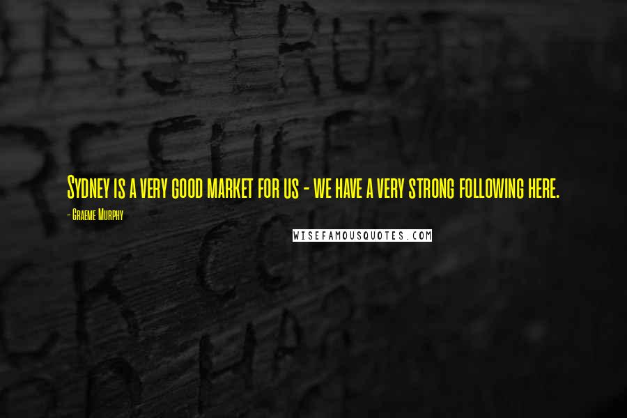 Graeme Murphy Quotes: Sydney is a very good market for us - we have a very strong following here.
