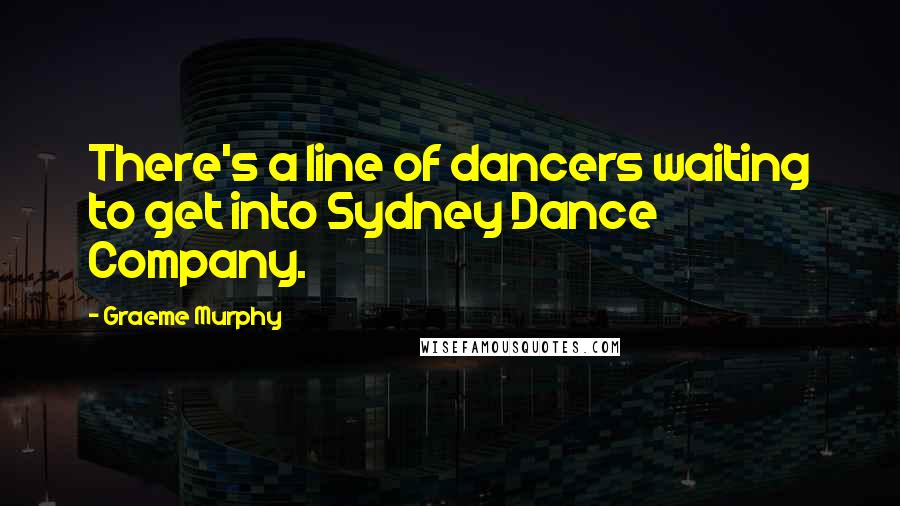 Graeme Murphy Quotes: There's a line of dancers waiting to get into Sydney Dance Company.