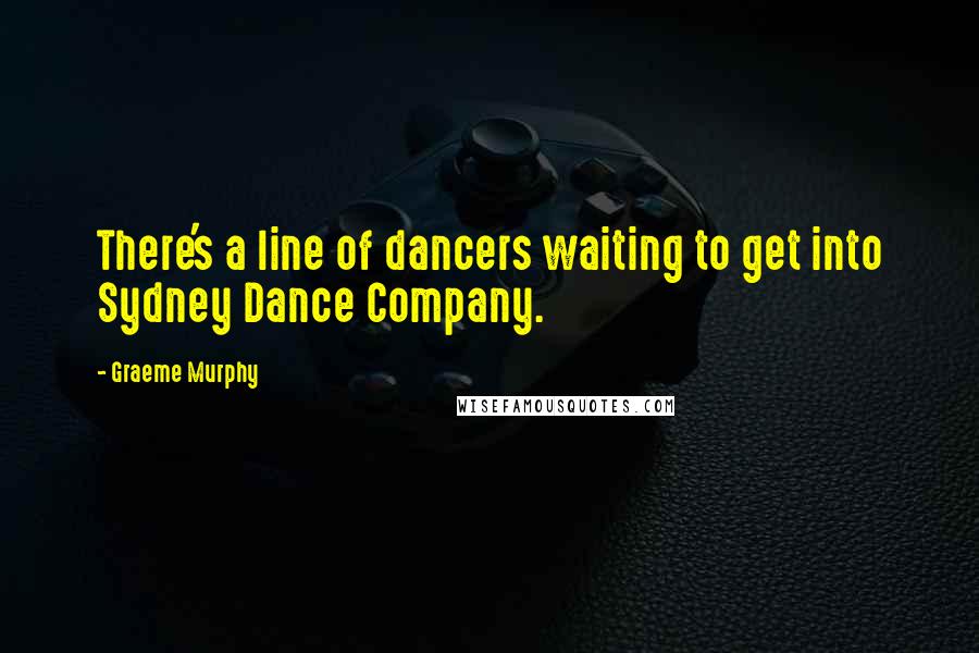 Graeme Murphy Quotes: There's a line of dancers waiting to get into Sydney Dance Company.