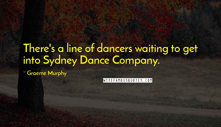 Graeme Murphy Quotes: There's a line of dancers waiting to get into Sydney Dance Company.