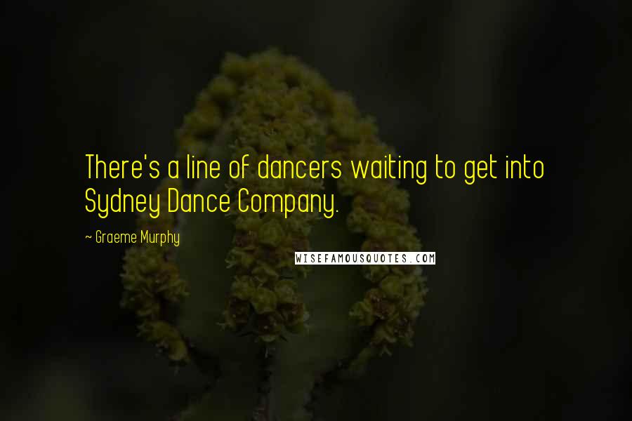 Graeme Murphy Quotes: There's a line of dancers waiting to get into Sydney Dance Company.