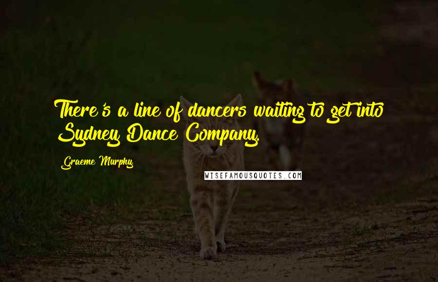 Graeme Murphy Quotes: There's a line of dancers waiting to get into Sydney Dance Company.