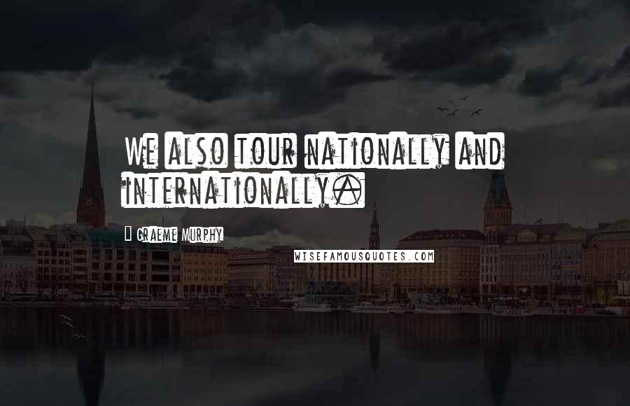 Graeme Murphy Quotes: We also tour nationally and internationally.