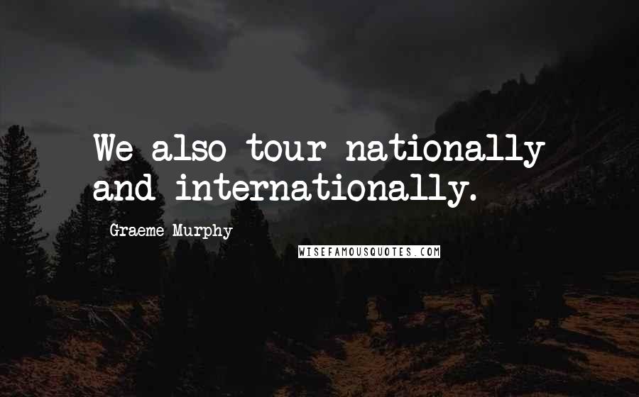 Graeme Murphy Quotes: We also tour nationally and internationally.