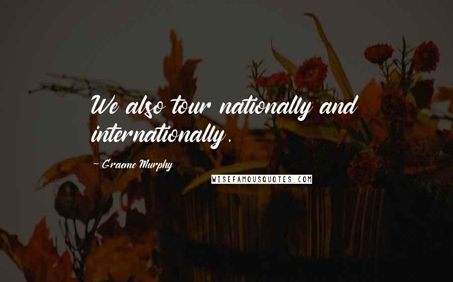 Graeme Murphy Quotes: We also tour nationally and internationally.