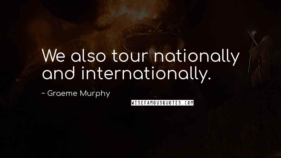Graeme Murphy Quotes: We also tour nationally and internationally.