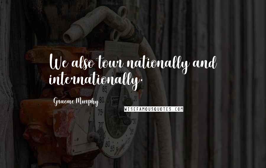 Graeme Murphy Quotes: We also tour nationally and internationally.