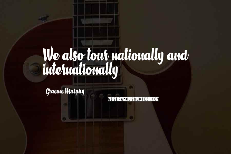 Graeme Murphy Quotes: We also tour nationally and internationally.