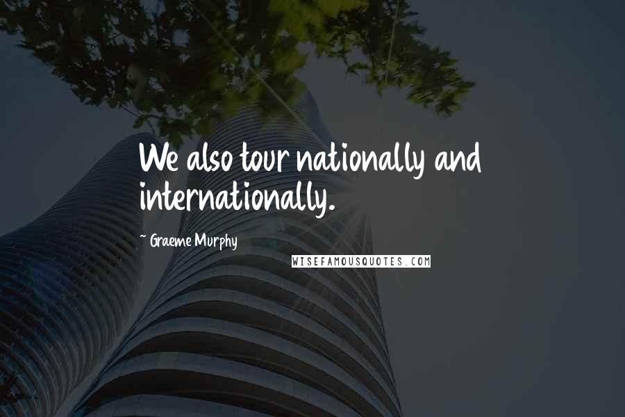 Graeme Murphy Quotes: We also tour nationally and internationally.