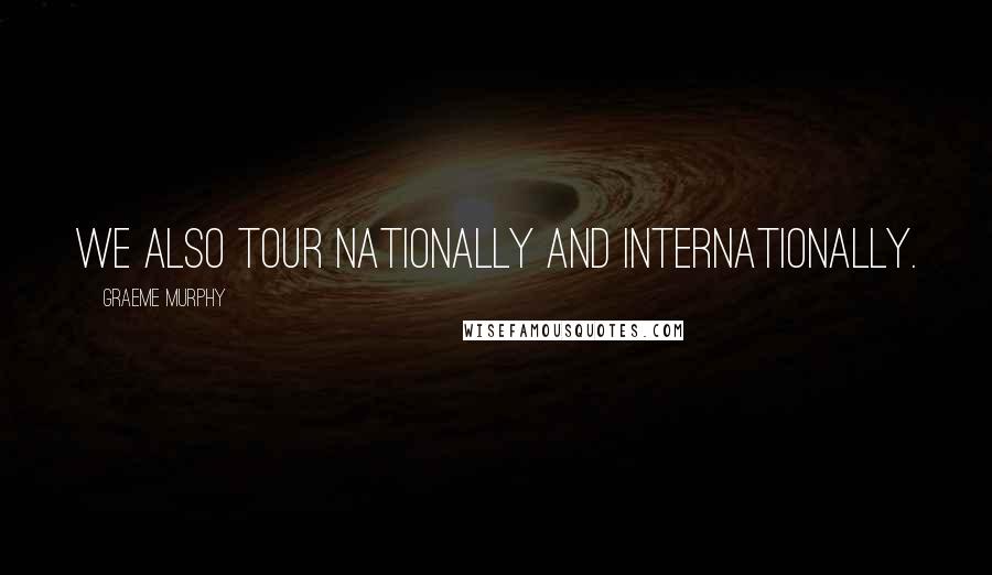 Graeme Murphy Quotes: We also tour nationally and internationally.