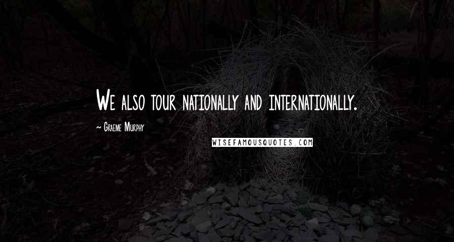 Graeme Murphy Quotes: We also tour nationally and internationally.