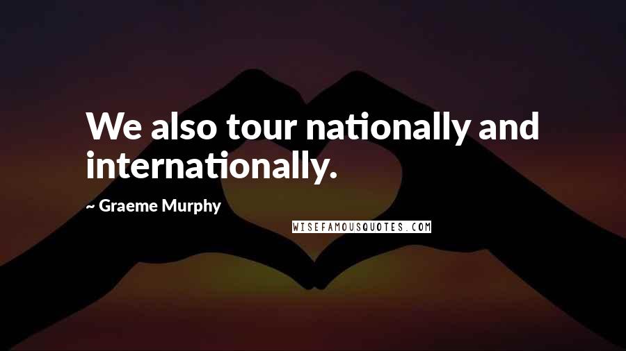 Graeme Murphy Quotes: We also tour nationally and internationally.