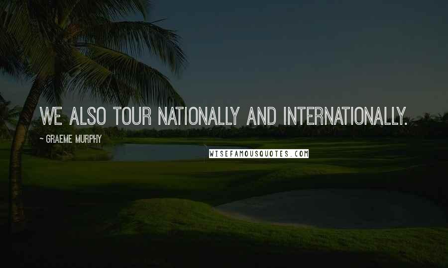 Graeme Murphy Quotes: We also tour nationally and internationally.