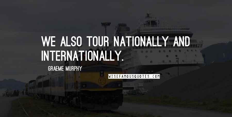 Graeme Murphy Quotes: We also tour nationally and internationally.