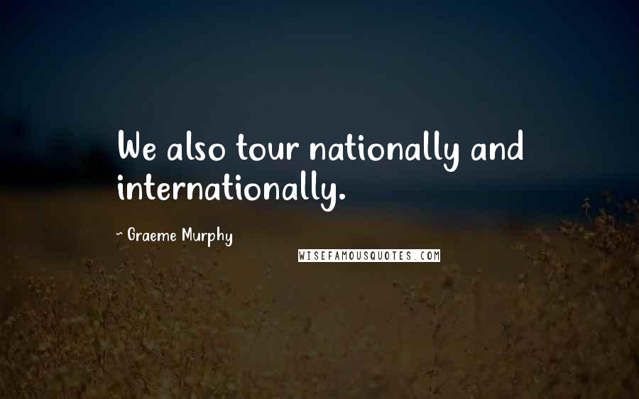 Graeme Murphy Quotes: We also tour nationally and internationally.