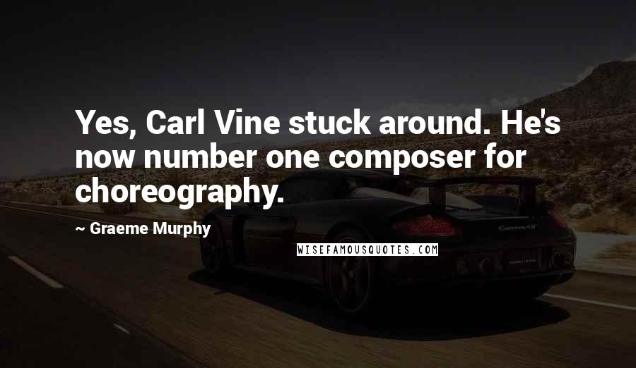 Graeme Murphy Quotes: Yes, Carl Vine stuck around. He's now number one composer for choreography.