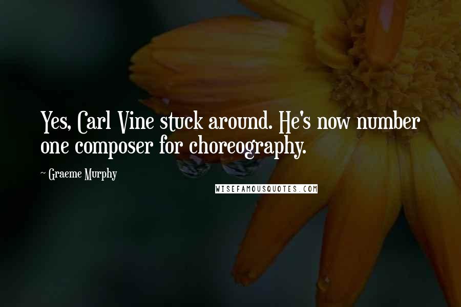 Graeme Murphy Quotes: Yes, Carl Vine stuck around. He's now number one composer for choreography.