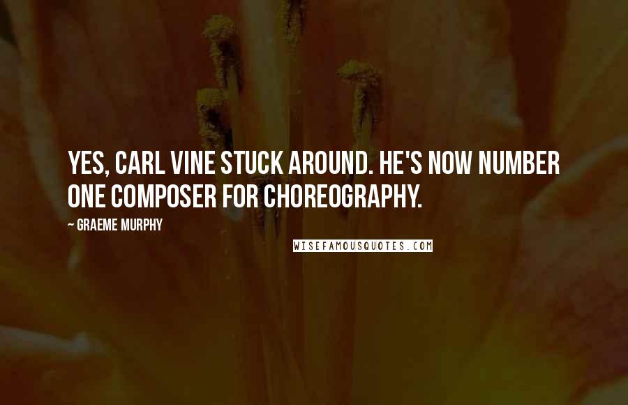 Graeme Murphy Quotes: Yes, Carl Vine stuck around. He's now number one composer for choreography.