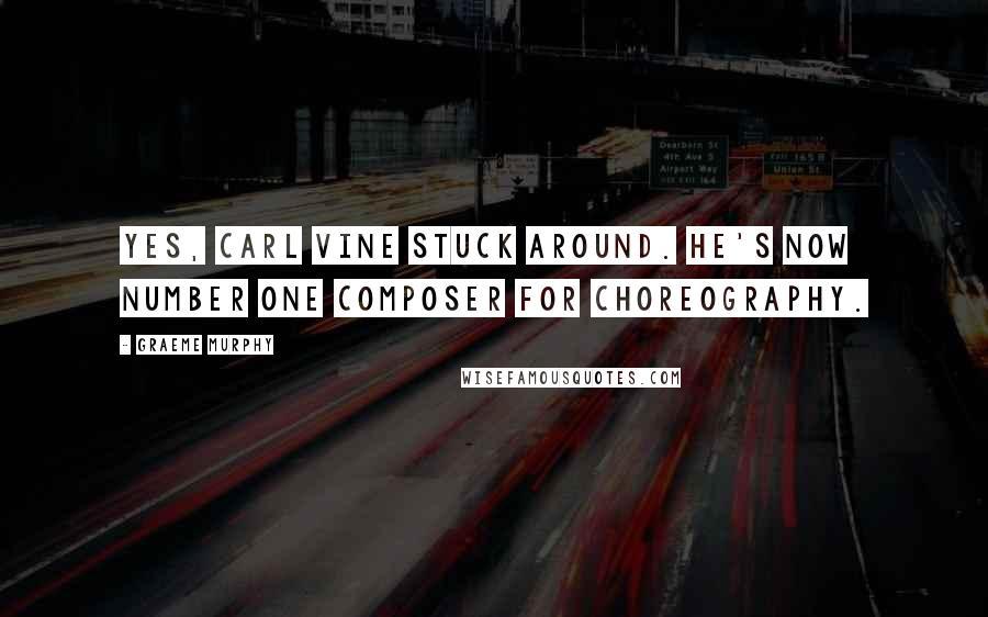 Graeme Murphy Quotes: Yes, Carl Vine stuck around. He's now number one composer for choreography.