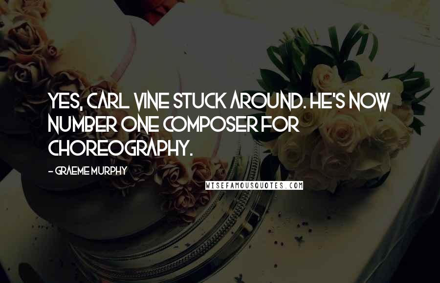 Graeme Murphy Quotes: Yes, Carl Vine stuck around. He's now number one composer for choreography.