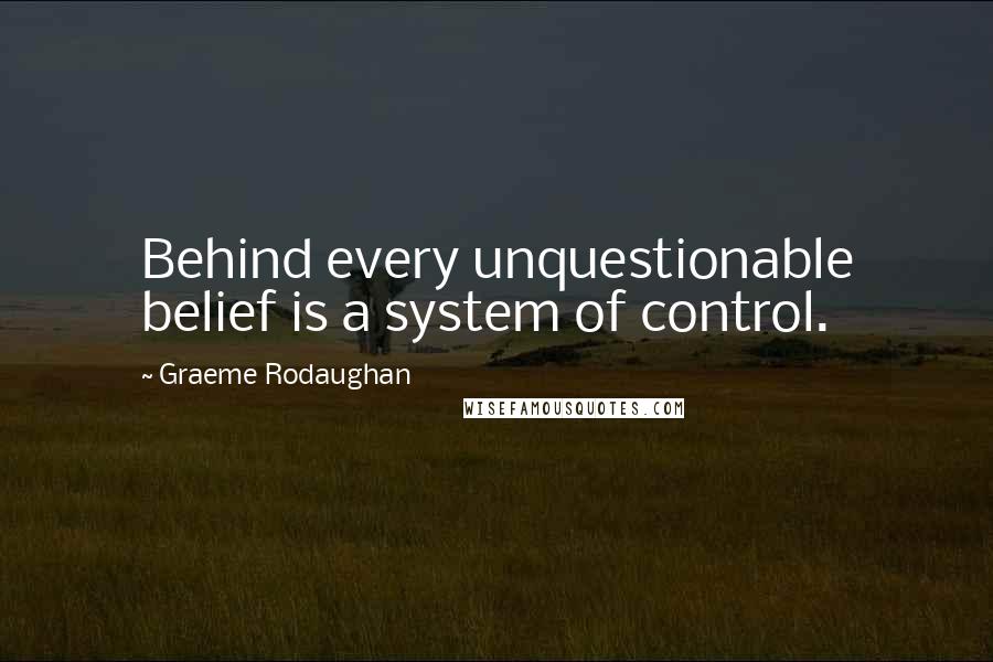 Graeme Rodaughan Quotes: Behind every unquestionable belief is a system of control.