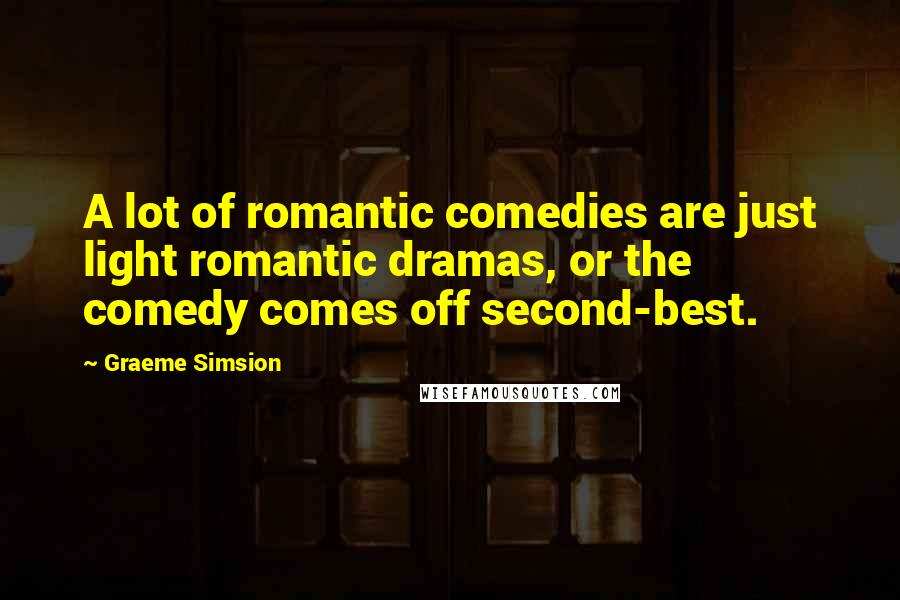 Graeme Simsion Quotes: A lot of romantic comedies are just light romantic dramas, or the comedy comes off second-best.