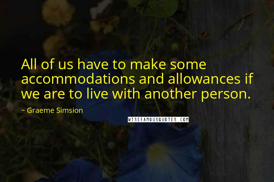 Graeme Simsion Quotes: All of us have to make some accommodations and allowances if we are to live with another person.