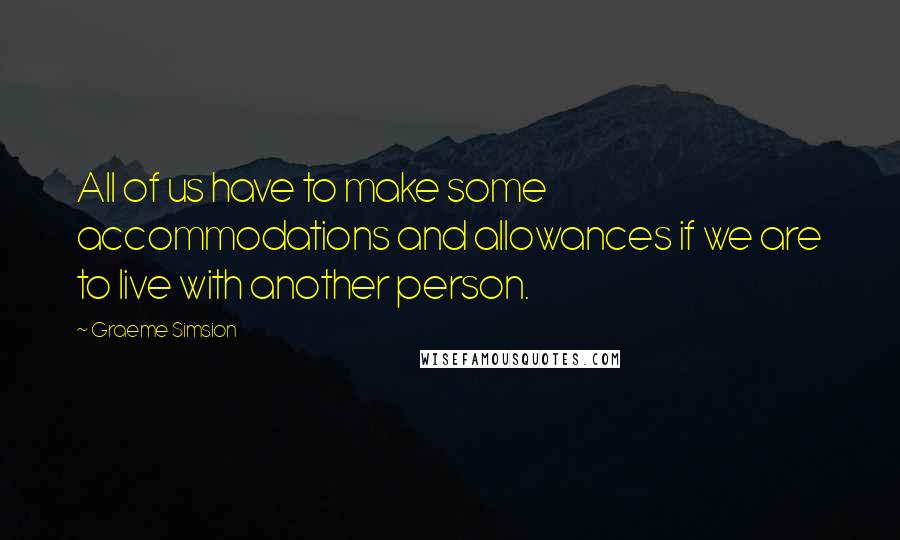 Graeme Simsion Quotes: All of us have to make some accommodations and allowances if we are to live with another person.