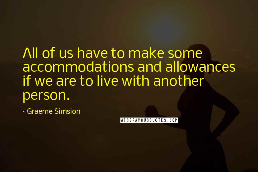 Graeme Simsion Quotes: All of us have to make some accommodations and allowances if we are to live with another person.