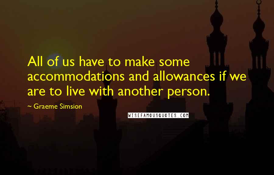 Graeme Simsion Quotes: All of us have to make some accommodations and allowances if we are to live with another person.