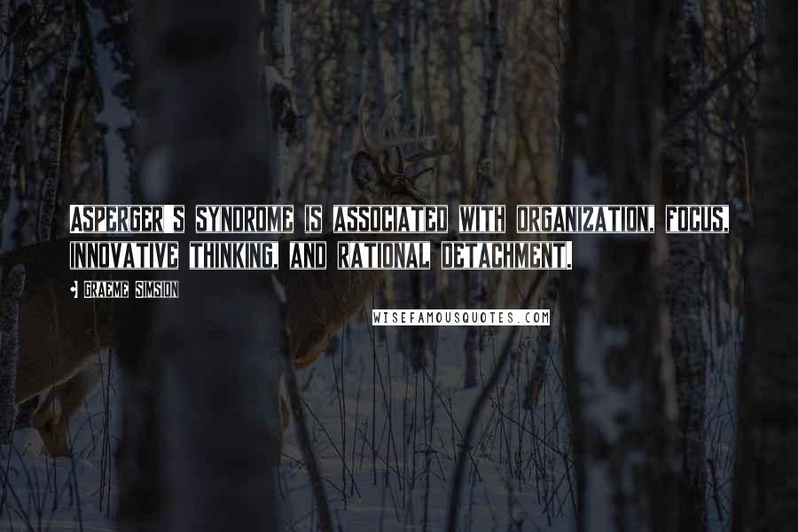 Graeme Simsion Quotes: Asperger's syndrome is associated with organization, focus, innovative thinking, and rational detachment.