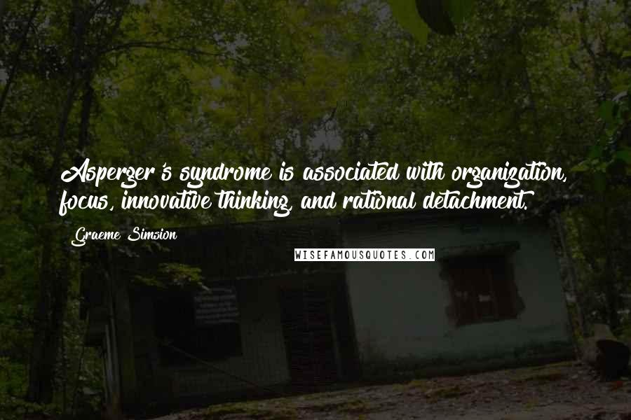 Graeme Simsion Quotes: Asperger's syndrome is associated with organization, focus, innovative thinking, and rational detachment.