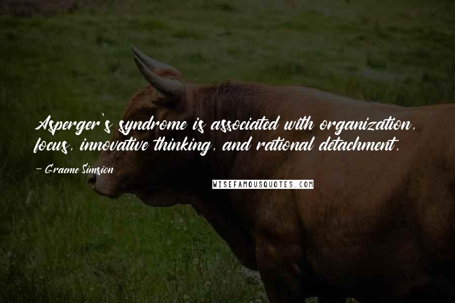 Graeme Simsion Quotes: Asperger's syndrome is associated with organization, focus, innovative thinking, and rational detachment.