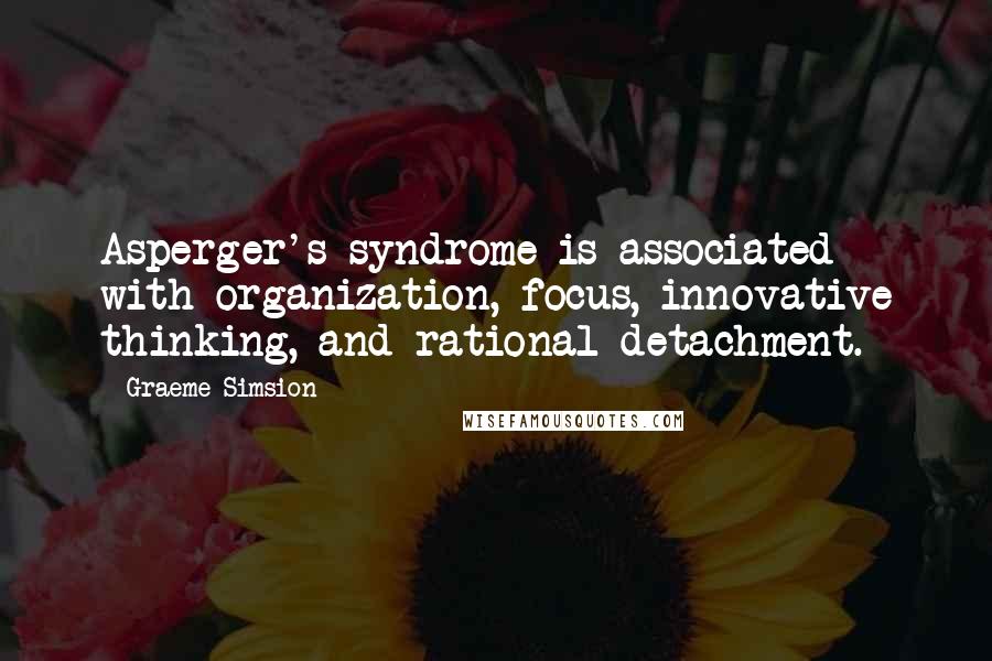 Graeme Simsion Quotes: Asperger's syndrome is associated with organization, focus, innovative thinking, and rational detachment.