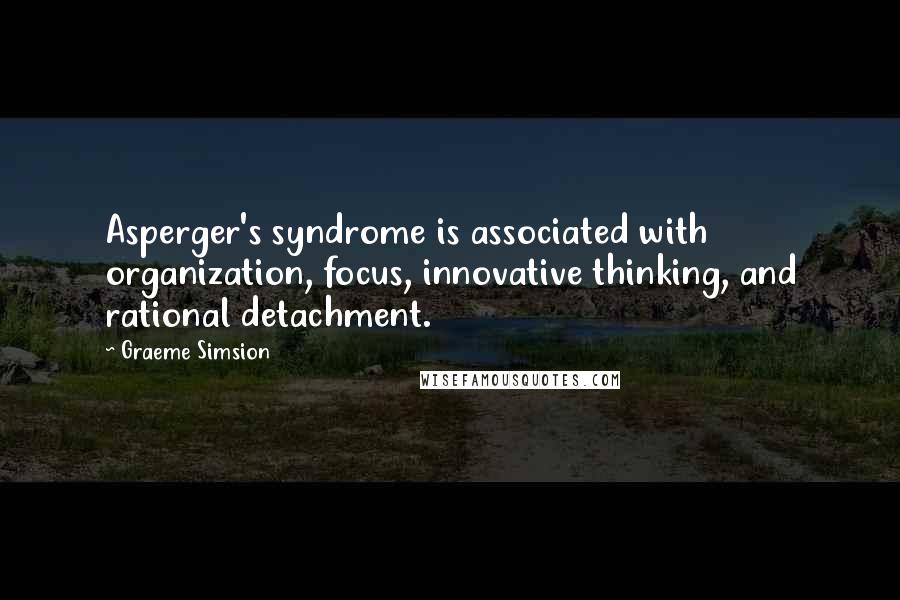 Graeme Simsion Quotes: Asperger's syndrome is associated with organization, focus, innovative thinking, and rational detachment.
