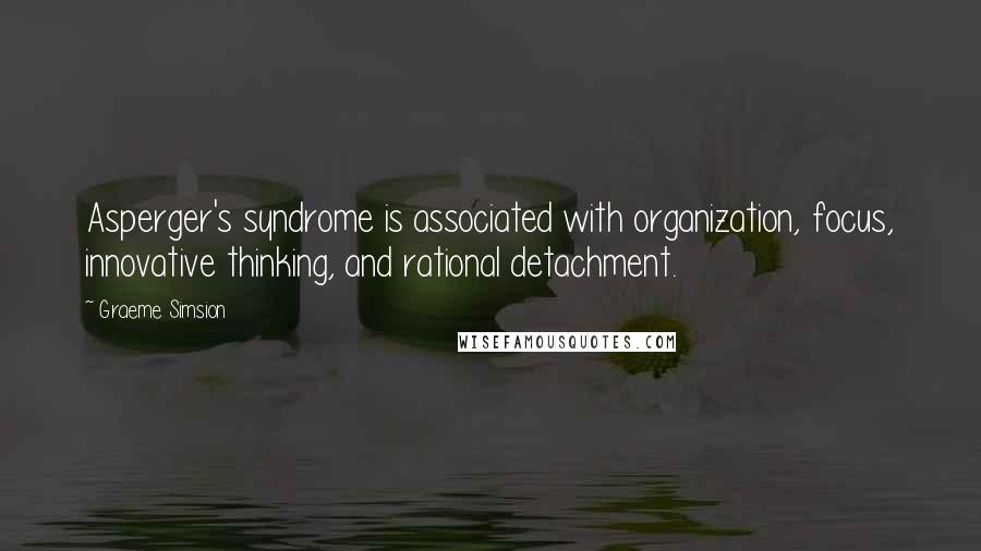 Graeme Simsion Quotes: Asperger's syndrome is associated with organization, focus, innovative thinking, and rational detachment.